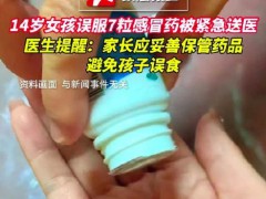推荐:14岁女孩误服7粒感冒药被紧急送医，医生提醒